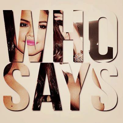 “Who Says” Song by the Recording Artist Selena Gomez - You Got Every Right to a Beautiful Life and do Not let Anyone tell you Otherwise.